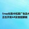 Snap拟集中拓展广告及AR业务 正在开发AR及智能眼镜