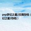 psp梦幻之星2无限存档（psp梦幻之星2存档）