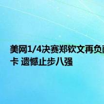 美网1/4决赛郑钦文再负萨巴伦卡 遗憾止步八强