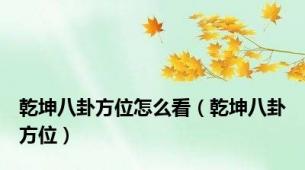 乾坤八卦方位怎么看（乾坤八卦方位）