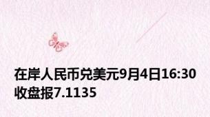 在岸人民币兑美元9月4日16:30收盘报7.1135