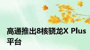 高通推出8核骁龙X Plus平台