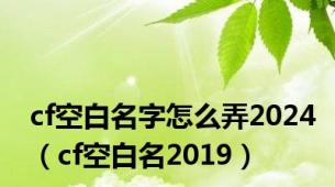 cf空白名字怎么弄2024（cf空白名2019）