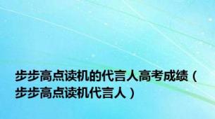 步步高点读机的代言人高考成绩（步步高点读机代言人）