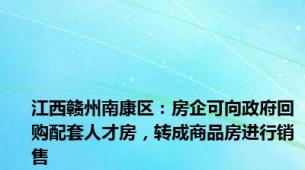 江西赣州南康区：房企可向政府回购配套人才房，转成商品房进行销售