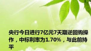 央行今日进行7亿元7天期逆回购操作，中标利率为1.70%，与此前持平