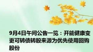 9月4日午间公告一览：开能健康变更可转债转股来源为优先使用回购股份