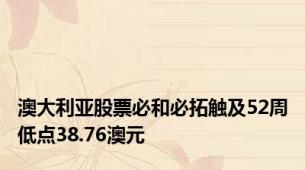 澳大利亚股票必和必拓触及52周低点38.76澳元