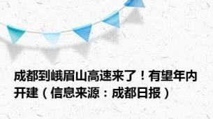 成都到峨眉山高速来了！有望年内开建（信息来源：成都日报）