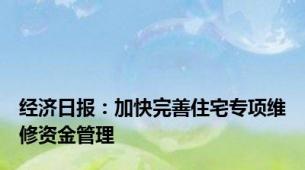 经济日报：加快完善住宅专项维修资金管理