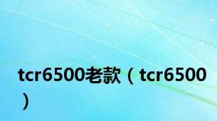 tcr6500老款（tcr6500）