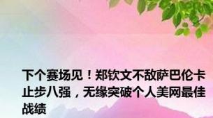 下个赛场见！郑钦文不敌萨巴伦卡止步八强，无缘突破个人美网最佳战绩