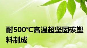 耐500℃高温超坚固碳塑料制成