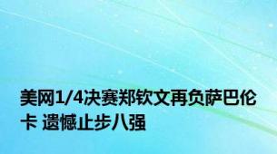 美网1/4决赛郑钦文再负萨巴伦卡 遗憾止步八强