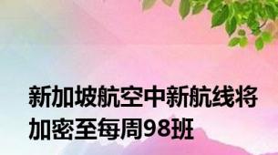 新加坡航空中新航线将加密至每周98班