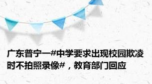 广东普宁一#中学要求出现校园欺凌时不拍照录像#，教育部门回应