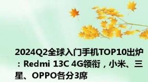 2024Q2全球入门手机TOP10出炉：Redmi 13C 4G领衔，小米、三星、OPPO各分3席