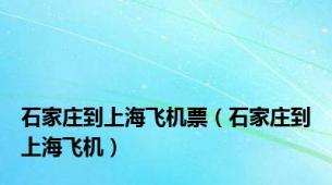 石家庄到上海飞机票（石家庄到上海飞机）