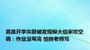 男孩开学失联被发现躲大伯家吹空调：作业没写完 怕挨老师骂