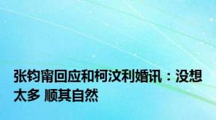 张钧甯回应和柯汶利婚讯：没想太多 顺其自然