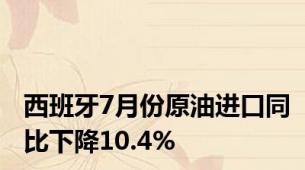 西班牙7月份原油进口同比下降10.4%