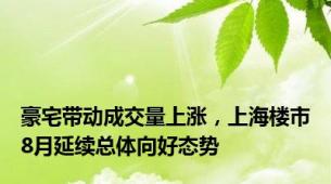 豪宅带动成交量上涨，上海楼市8月延续总体向好态势