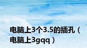 电脑上3个3.5的插孔（电脑上3gqq）