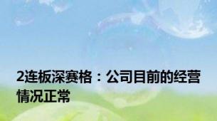 2连板深赛格：公司目前的经营情况正常