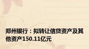 郑州银行：拟转让信贷资产及其他资产150.11亿元