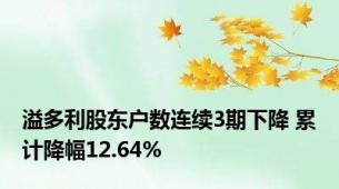 溢多利股东户数连续3期下降 累计降幅12.64%