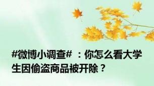 #微博小调查# ：你怎么看大学生因偷盗商品被开除？