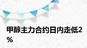 甲醇主力合约日内走低2%