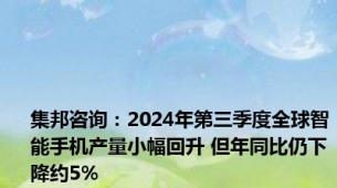 集邦咨询：2024年第三季度全球智能手机产量小幅回升 但年同比仍下降约5%