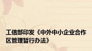 工信部印发《中外中小企业合作区管理暂行办法》