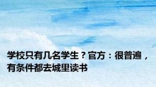 学校只有几名学生？官方：很普遍，有条件都去城里读书