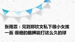 张雨霏：见到郑钦文私下很小女孩一面 很细的胳膊能打这么久的球