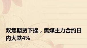 双焦期货下挫，焦煤主力合约日内大跌4%