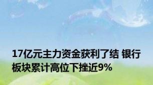 17亿元主力资金获利了结 银行板块累计高位下挫近9%