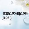 索爱j105i和j108i（索爱j105）