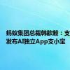 蚂蚁集团总裁韩歆毅：支付宝将发布AI独立App支小宝