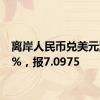 离岸人民币兑美元涨0.2%，报7.0975