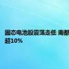 固态电池股震荡走低 南都电源跌超10%