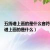 五线谱上画的是什么音符（五线谱上画的是什么）