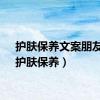 护肤保养文案朋友圈（护肤保养）