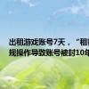 出租游戏账号7天，“租客”违规操作导致账号被封10年