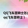 QQ飞车圣骑士怎么得（qq飞车圣骑士）