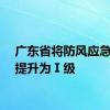 广东省将防风应急响应提升为Ⅰ级