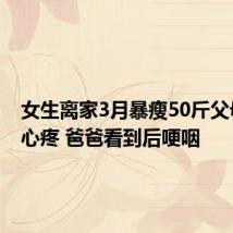 女生离家3月暴瘦50斤父母满眼心疼 爸爸看到后哽咽