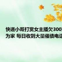 快递小哥打赏女主播欠300万以车为家 每日收到大量催债电话