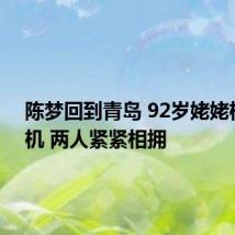 陈梦回到青岛 92岁姥姥机场接机 两人紧紧相拥